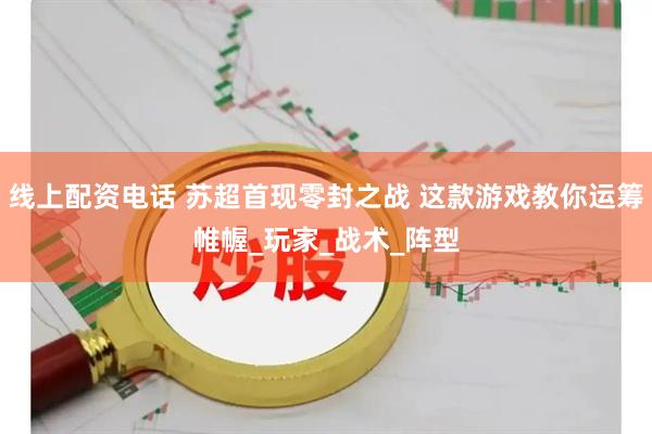 线上配资电话 苏超首现零封之战 这款游戏教你运筹帷幄_玩家_战术_阵型