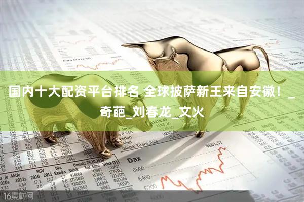 国内十大配资平台排名 全球披萨新王来自安徽！_奇葩_刘春龙_文火