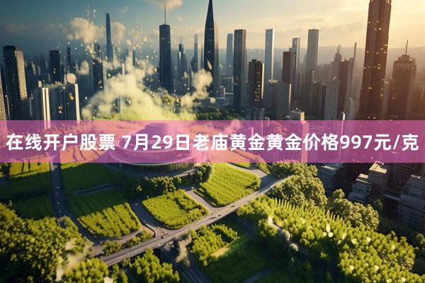 在线开户股票 7月29日老庙黄金黄金价格997元/克