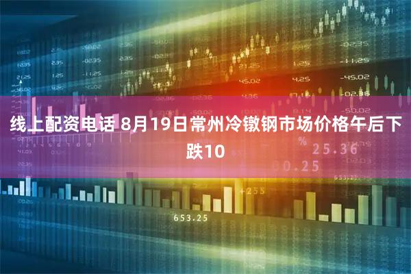 线上配资电话 8月19日常州冷镦钢市场价格午后下跌10