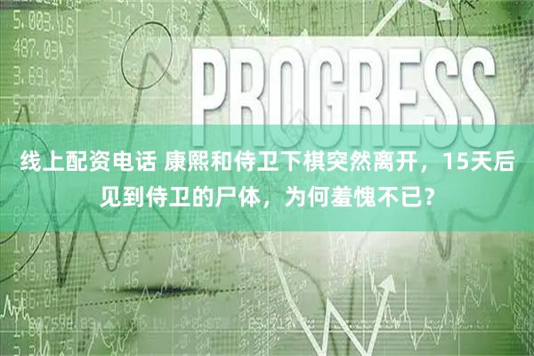 线上配资电话 康熙和侍卫下棋突然离开，15天后见到侍卫的尸体，为何羞愧不已？