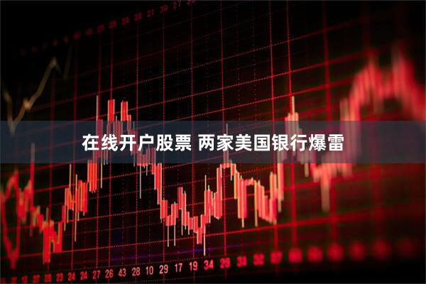 在线开户股票 两家美国银行爆雷