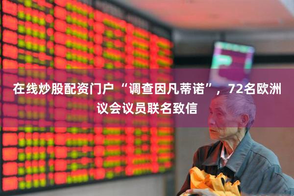 在线炒股配资门户 “调查因凡蒂诺”，72名欧洲议会议员联名致信