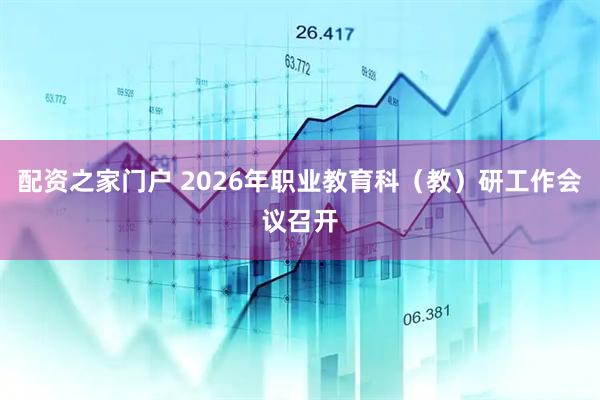 配资之家门户 2026年职业教育科（教）研工作会议召开