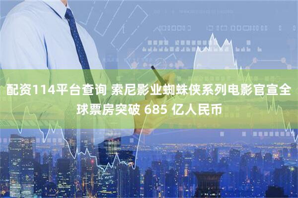 配资114平台查询 索尼影业蜘蛛侠系列电影官宣全球票房突破 685 亿人民币