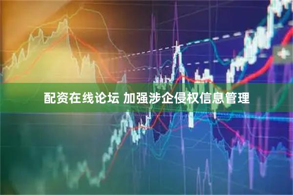 配资在线论坛 加强涉企侵权信息管理