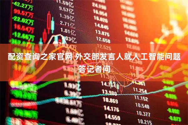 配资查询之家官网 外交部发言人就人工智能问题答记者问